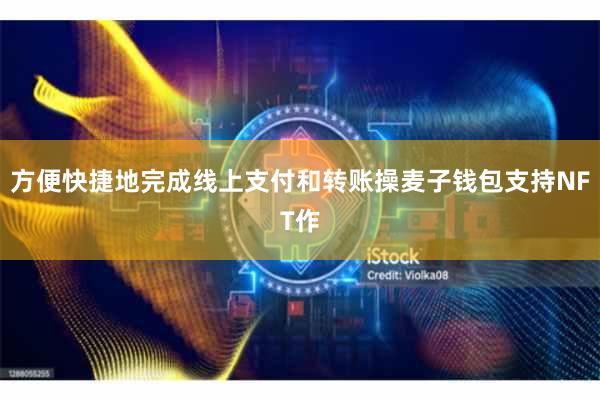 方便快捷地完成线上支付和转账操麦子钱包支持NFT作