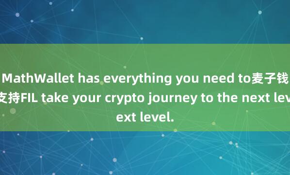 MathWallet has everything you need to麦子钱包支持FIL take your crypto journey to the next level.