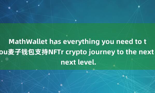 MathWallet has everything you need to take you麦子钱包支持NFTr crypto journey to the next level.