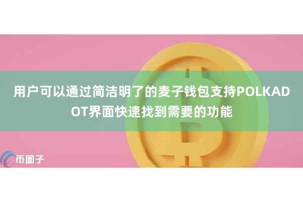 用户可以通过简洁明了的麦子钱包支持POLKADOT界面快速找到需要的功能