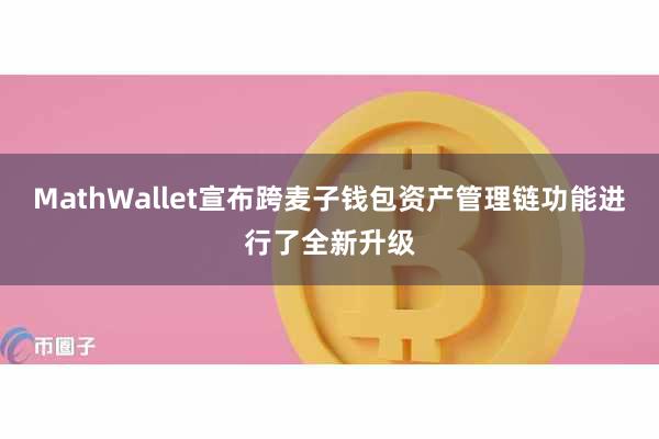 MathWallet宣布跨麦子钱包资产管理链功能进行了全新升级
