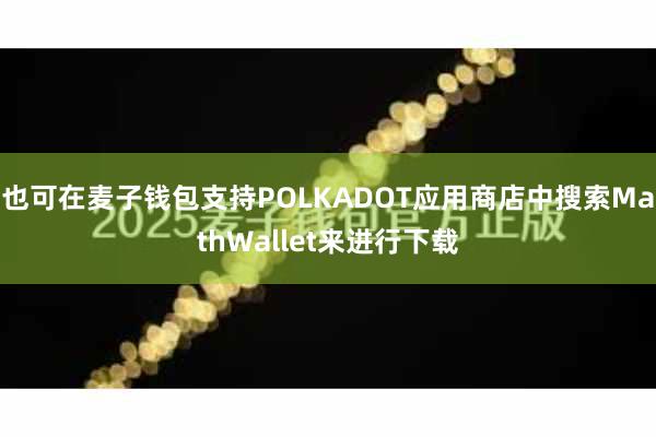 也可在麦子钱包支持POLKADOT应用商店中搜索MathWallet来进行下载