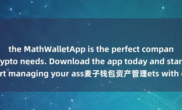 the MathWalletApp is the perfect companion for all your crypto needs. Download the app today and start managing your ass麦子钱包资产管理ets with ease and convenience.