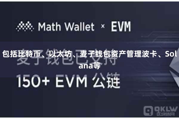 包括比特币、以太坊、麦子钱包资产管理波卡、Solana等